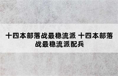 十四本部落战最稳流派 十四本部落战最稳流派配兵